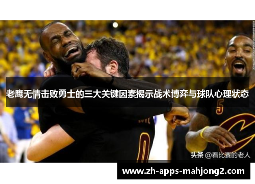 老鹰无情击败勇士的三大关键因素揭示战术博弈与球队心理状态