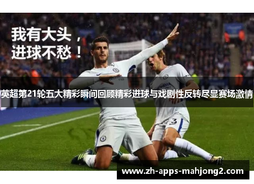英超第21轮五大精彩瞬间回顾精彩进球与戏剧性反转尽显赛场激情 英超第21轮五大精彩瞬间回顾精彩进球与戏剧性反转尽显赛场激情