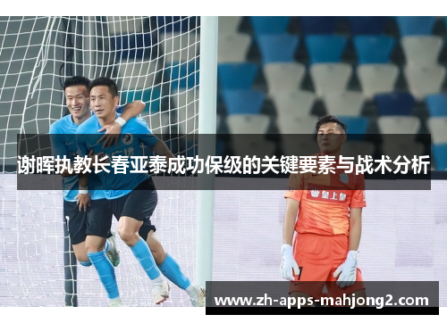 谢晖执教长春亚泰成功保级的关键要素与战术分析 谢晖执教长春亚泰成功保级的关键要素与战术分析