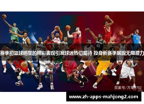 赛季初篮球明星的精彩表现引发球迷热切期待 投身新赛季展现无限潜力