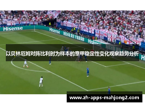 以贝林厄姆对阵比利时为样本的意甲稳定性变化观察趋势分析