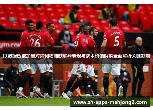 以数据透视加维对阵利物浦欧联杯表现与战术价值解读全面解析关键影响