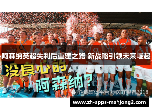 阿森纳英超失利后重建之路 新战略引领未来崛起