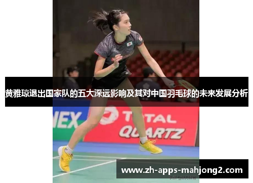 黄雅琼退出国家队的五大深远影响及其对中国羽毛球的未来发展分析