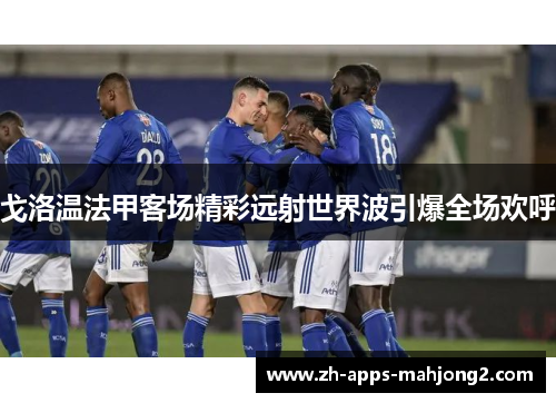 戈洛温法甲客场精彩远射世界波引爆全场欢呼