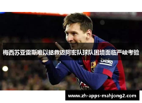 梅西苏亚雷斯难以拯救迈阿密队球队困境面临严峻考验 梅西苏亚雷斯难以拯救迈阿密队球队困境面临严峻考验