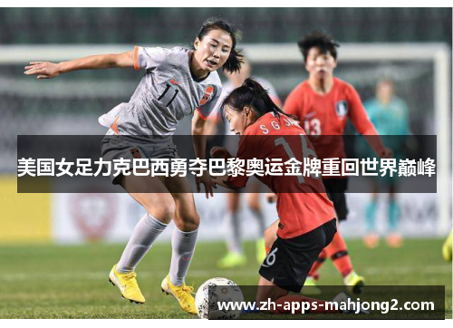 美国女足力克巴西勇夺巴黎奥运金牌重回世界巅峰 美国女足力克巴西勇夺巴黎奥运金牌重回世界巅峰