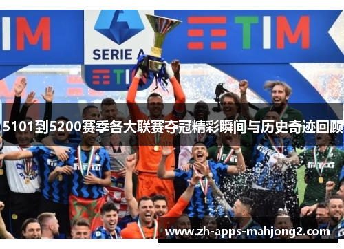 5101到5200赛季各大联赛夺冠精彩瞬间与历史奇迹回顾