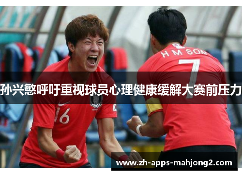 孙兴慜呼吁重视球员心理健康缓解大赛前压力