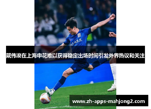 戴伟浚在上海申花难以获得稳定出场时间引发外界热议和关注