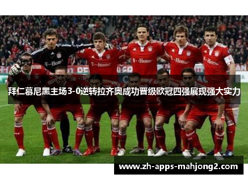 拜仁慕尼黑主场3-0逆转拉齐奥成功晋级欧冠四强展现强大实力