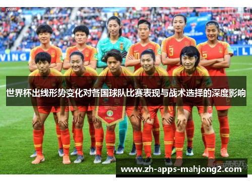 世界杯出线形势变化对各国球队比赛表现与战术选择的深度影响 世界杯出线形势变化对各国球队比赛表现与战术选择的深度影响