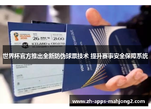 世界杯官方推出全新防伪球票技术 提升赛事安全保障系统 世界杯官方推出全新防伪球票技术 提升赛事安全保障系统