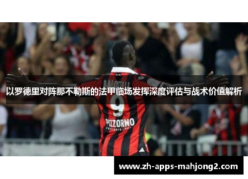 以罗德里对阵那不勒斯的法甲临场发挥深度评估与战术价值解析 以罗德里对阵那不勒斯的法甲临场发挥深度评估与战术价值解析