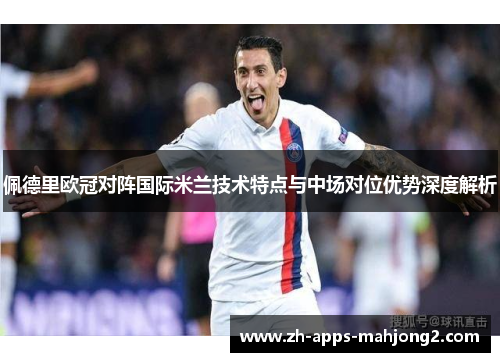 佩德里欧冠对阵国际米兰技术特点与中场对位优势深度解析 佩德里欧冠对阵国际米兰技术特点与中场对位优势深度解析